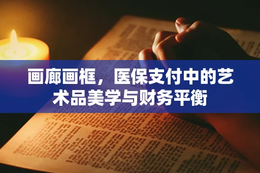 画廊画框，医保支付中的艺术品美学与财务平衡