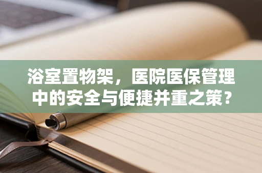 浴室置物架，医院医保管理中的安全与便捷并重之策？