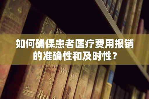 如何确保患者医疗费用报销的准确性和及时性？