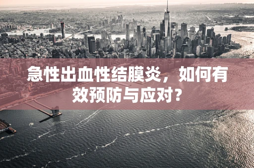 急性出血性结膜炎，如何有效预防与应对？