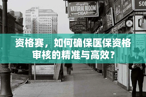 资格赛，如何确保医保资格审核的精准与高效？