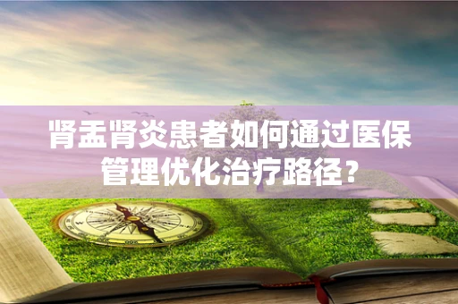 肾盂肾炎患者如何通过医保管理优化治疗路径？