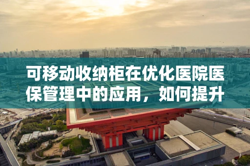 可移动收纳柜在优化医院医保管理中的应用，如何提升存储效率与安全？