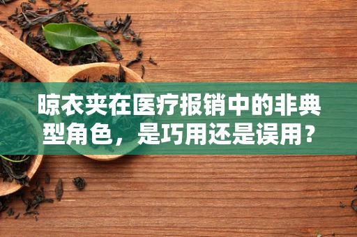 晾衣夹在医疗报销中的非典型角色，是巧用还是误用？