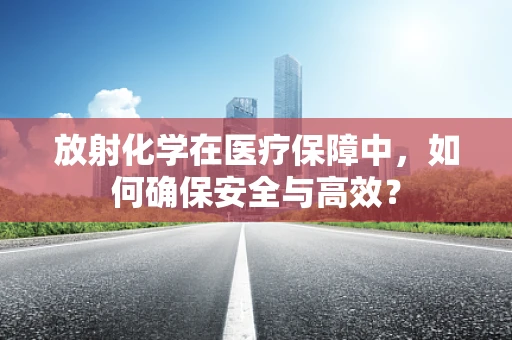 放射化学在医疗保障中，如何确保安全与高效？