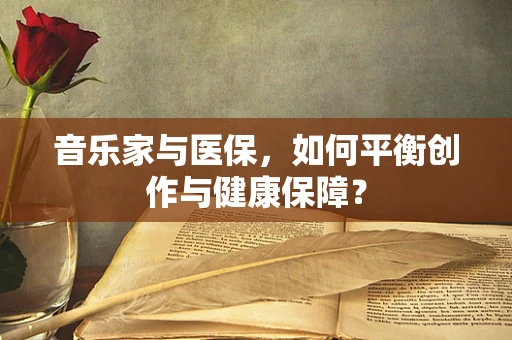 音乐家与医保，如何平衡创作与健康保障？