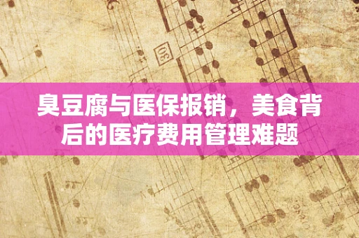 臭豆腐与医保报销，美食背后的医疗费用管理难题