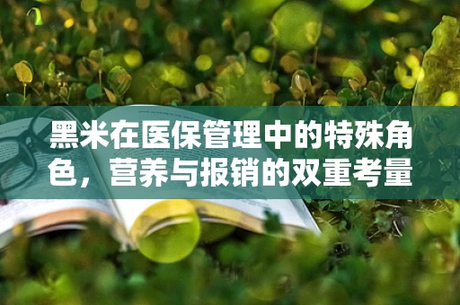 黑米在医保管理中的特殊角色，营养与报销的双重考量