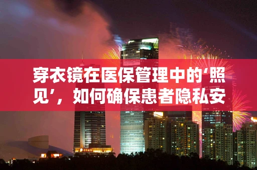 穿衣镜在医保管理中的‘照见’，如何确保患者隐私安全？