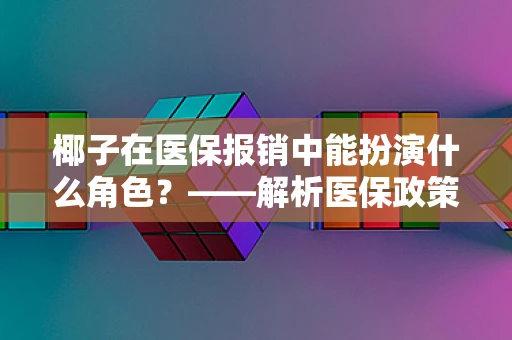 椰子在医保报销中能扮演什么角色？——解析医保政策下的特殊商品管理