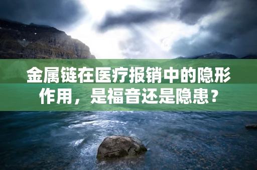 金属链在医疗报销中的隐形作用，是福音还是隐患？