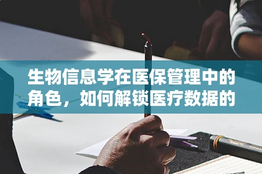 生物信息学在医保管理中的角色，如何解锁医疗数据的无限潜力？