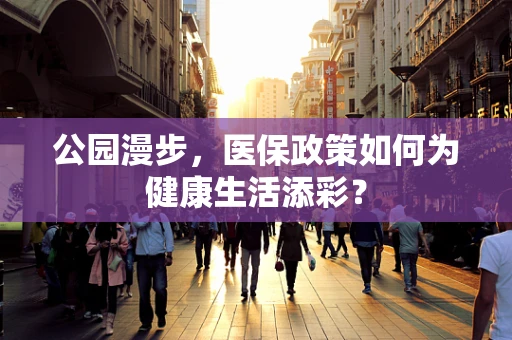 公园漫步，医保政策如何为健康生活添彩？
