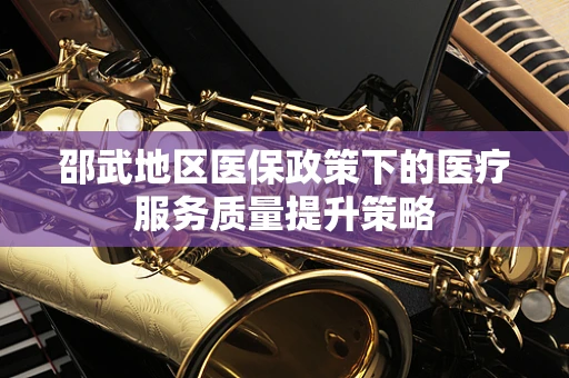 邵武地区医保政策下的医疗服务质量提升策略