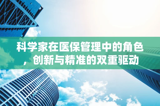 科学家在医保管理中的角色，创新与精准的双重驱动