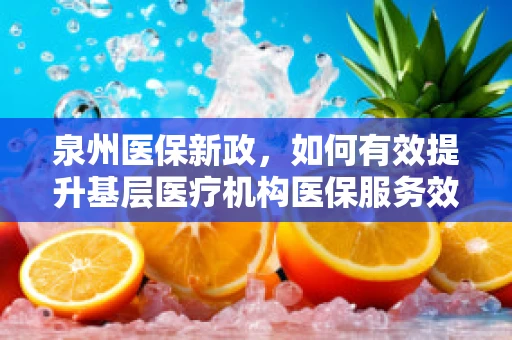 泉州医保新政，如何有效提升基层医疗机构医保服务效率？