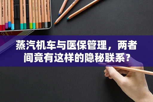 蒸汽机车与医保管理，两者间竟有这样的隐秘联系？