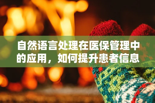 自然语言处理在医保管理中的应用，如何提升患者信息处理的准确性？