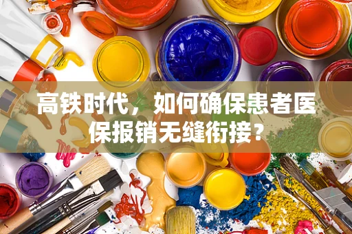 高铁时代，如何确保患者医保报销无缝衔接？