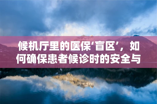 候机厅里的医保‘盲区’，如何确保患者候诊时的安全与便利？