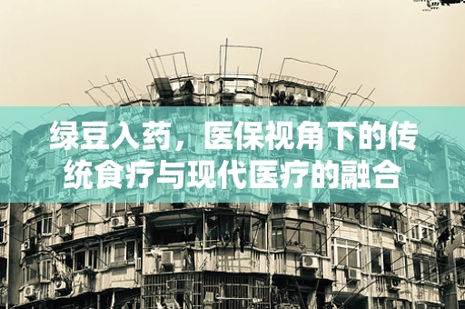绿豆入药，医保视角下的传统食疗与现代医疗的融合