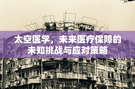 太空医学，未来医疗保障的未知挑战与应对策略