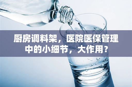 厨房调料架，医院医保管理中的小细节，大作用？