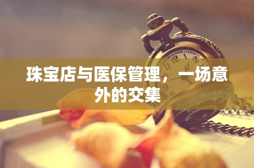 珠宝店与医保管理，一场意外的交集