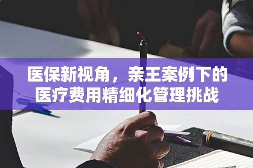 医保新视角，亲王案例下的医疗费用精细化管理挑战