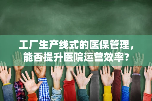 工厂生产线式的医保管理，能否提升医院运营效率？
