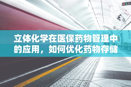 立体化学在医保药物管理中的应用，如何优化药物存储与配送？