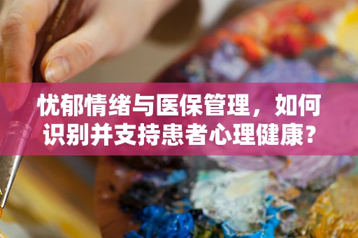 忧郁情绪与医保管理，如何识别并支持患者心理健康？