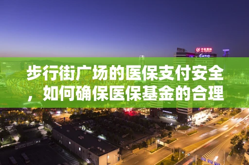 步行街广场的医保支付安全，如何确保医保基金的合理使用？