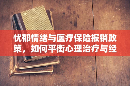 忧郁情绪与医疗保险报销政策，如何平衡心理治疗与经济负担？