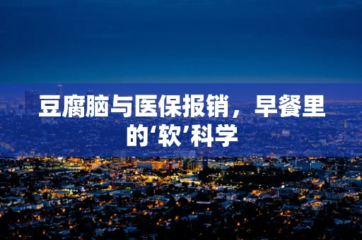 豆腐脑与医保报销，早餐里的‘软’科学