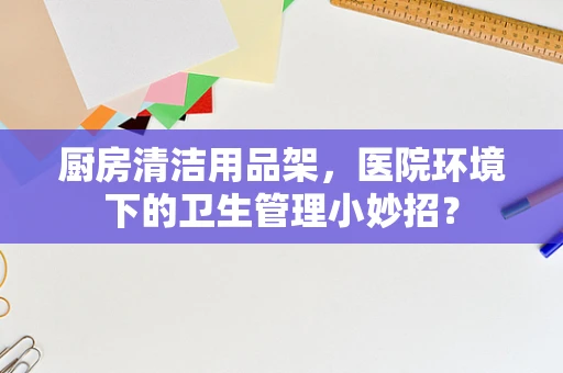厨房清洁用品架，医院环境下的卫生管理小妙招？