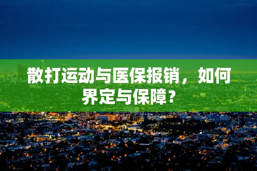 散打运动与医保报销，如何界定与保障？
