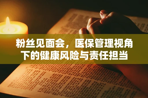 粉丝见面会，医保管理视角下的健康风险与责任担当