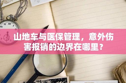 山地车与医保管理，意外伤害报销的边界在哪里？