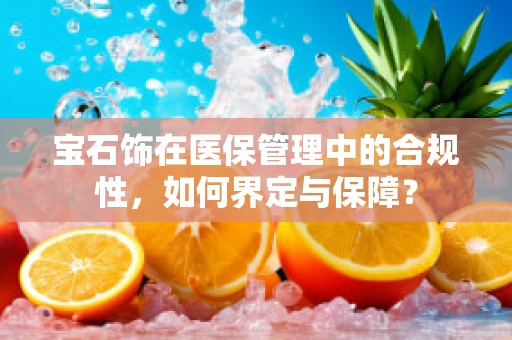 宝石饰在医保管理中的合规性，如何界定与保障？