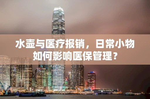 水壶与医疗报销，日常小物如何影响医保管理？