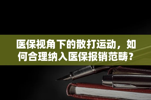 医保视角下的散打运动，如何合理纳入医保报销范畴？