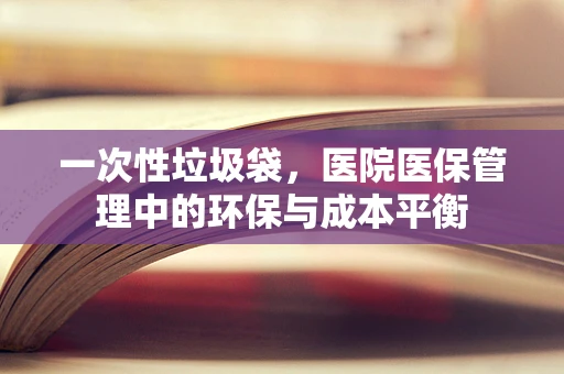 一次性垃圾袋，医院医保管理中的环保与成本平衡