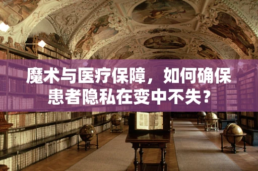 魔术与医疗保障，如何确保患者隐私在变中不失？