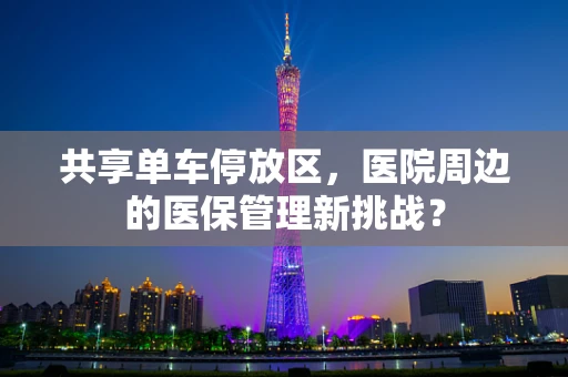 共享单车停放区，医院周边的医保管理新挑战？