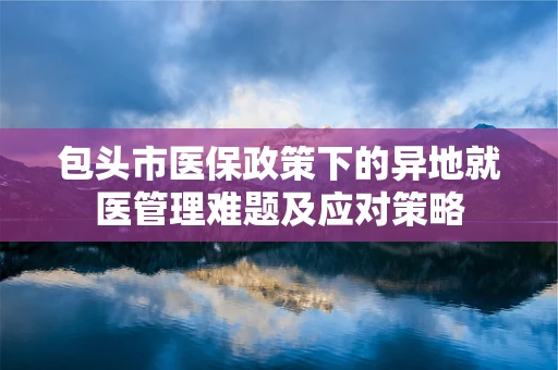 包头市医保政策下的异地就医管理难题及应对策略