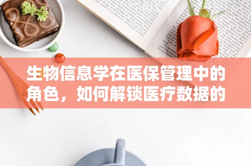 生物信息学在医保管理中的角色，如何解锁医疗数据的无限潜力？