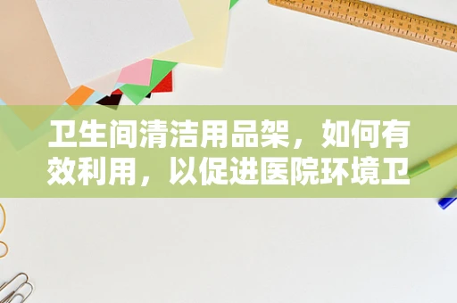 卫生间清洁用品架，如何有效利用，以促进医院环境卫生？