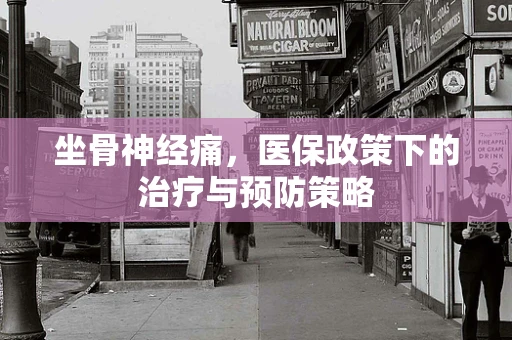 坐骨神经痛，医保政策下的治疗与预防策略