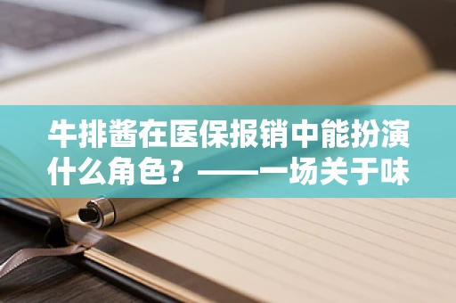 牛排酱在医保报销中能扮演什么角色？——一场关于味觉与政策的奇妙融合